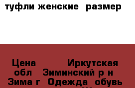 туфли женские, размер 38  › Цена ­ 500 - Иркутская обл., Зиминский р-н, Зима г. Одежда, обувь и аксессуары » Женская одежда и обувь   . Иркутская обл.